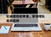 江南体育全站-伦纳德投射神准，带领球队走向胜利的简单介绍