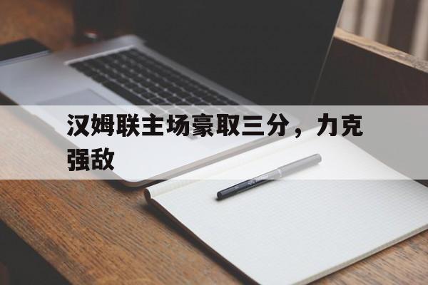 包含汉姆联主场豪取三分，力克强敌的词条