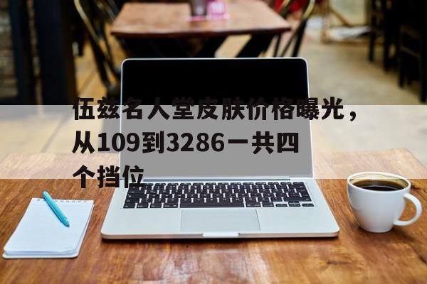 伍兹名人堂皮肤价格曝光，从109到3286一共四个挡位的简单介绍